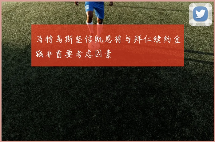 马特乌斯坚信凯恩将与拜仁续约金钱非首要考虑因素