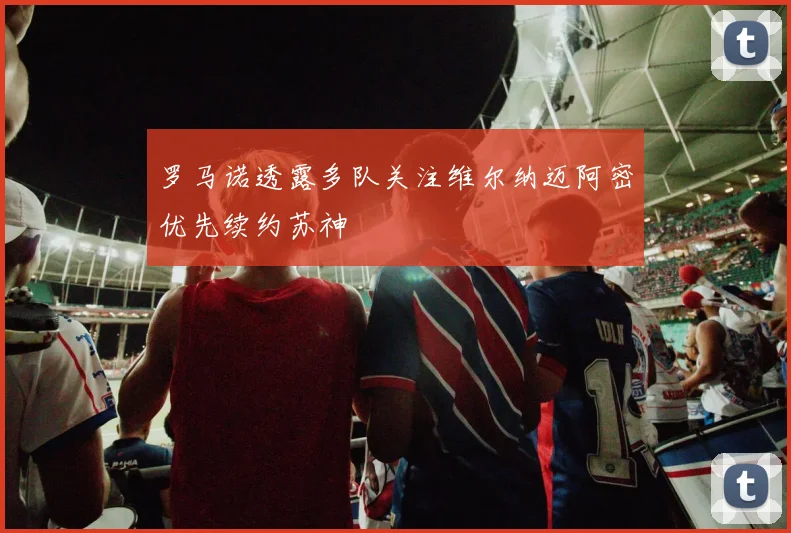 罗马诺透露多队关注维尔纳迈阿密优先续约苏神