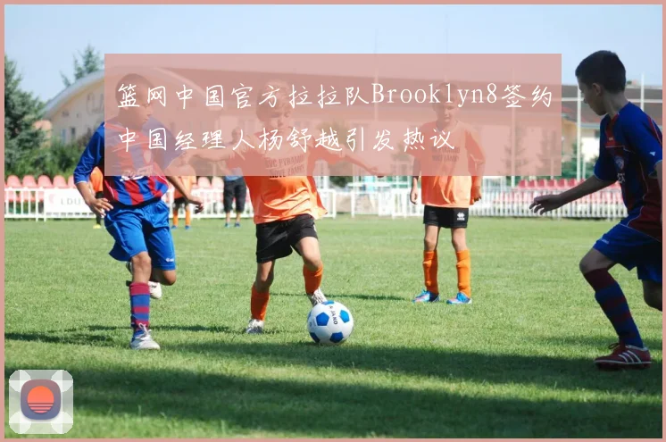 篮网中国官方拉拉队Brooklyn8签约中国经理人杨舒越引发热议