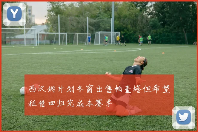 西汉姆计划冬窗出售帕奎塔但希望租借回归完成本赛季