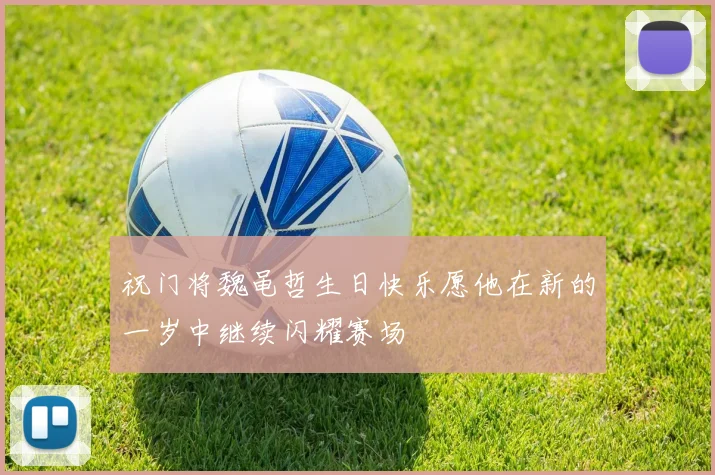 祝门将魏黾哲生日快乐愿他在新的一岁中继续闪耀赛场