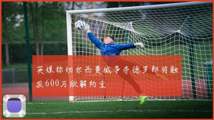 英媒称切尔西曼城争夺德罗即将触发600万欧解约金