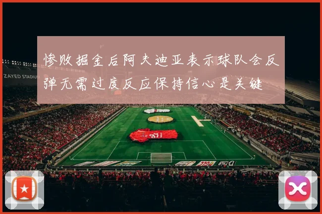 惨败掘金后阿夫迪亚表示球队会反弹无需过度反应保持信心是关键