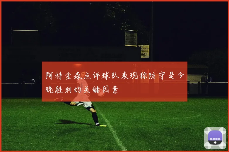 阿特金森点评球队表现称防守是今晚胜利的关键因素